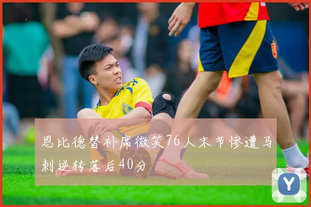 恩比德替补席微笑76人末节惨遭马刺逆转落后40分