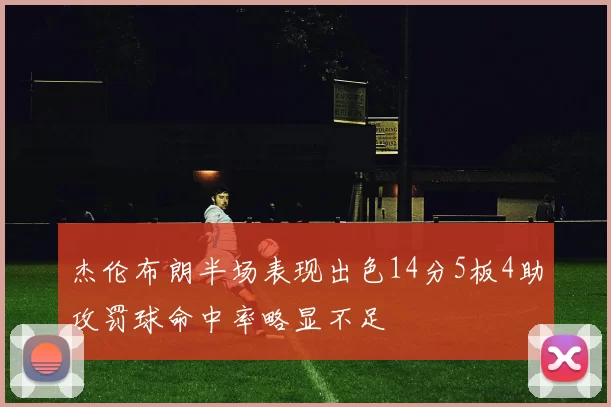 杰伦布朗半场表现出色14分5板4助攻罚球命中率略显不足