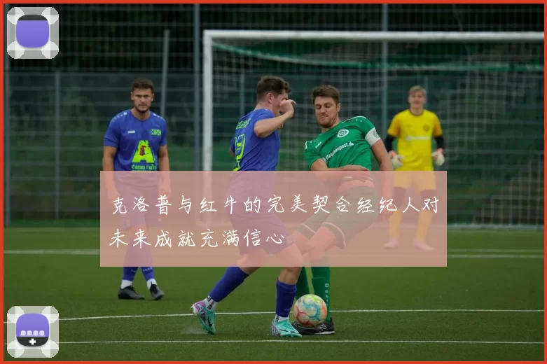 克洛普与红牛的完美契合经纪人对未来成就充满信心