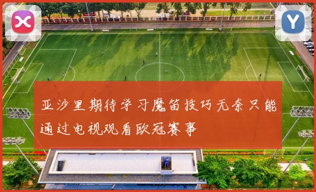 亚沙里期待学习魔笛技巧无奈只能通过电视观看欧冠赛事