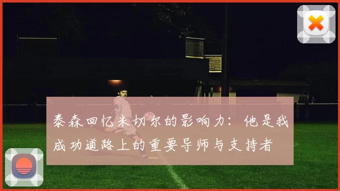 泰森回忆米切尔的影响力：他是我成功道路上的重要导师与支持者