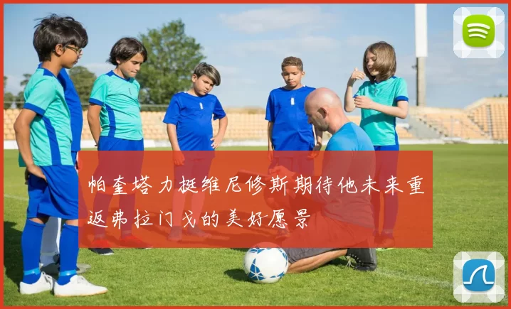 帕奎塔力挺维尼修斯期待他未来重返弗拉门戈的美好愿景