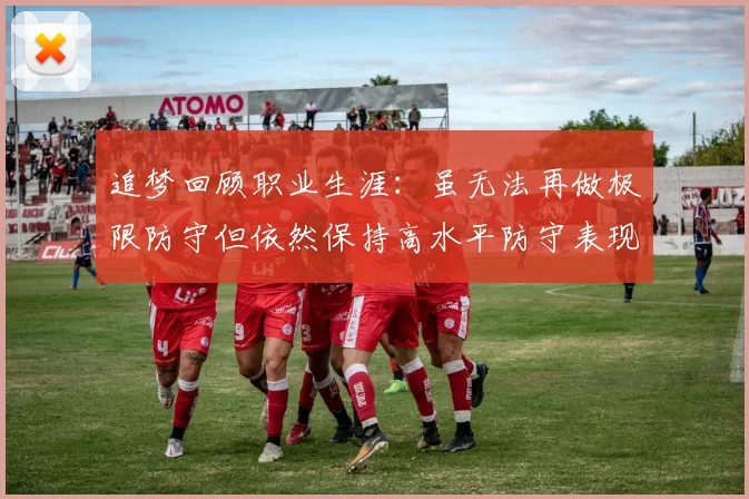 追梦回顾职业生涯：虽无法再做极限防守但依然保持高水平防守表现