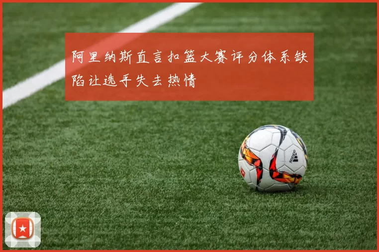 阿里纳斯直言扣篮大赛评分体系缺陷让选手失去热情
