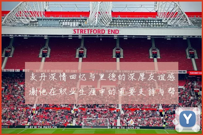 麦丹深情回忆与里德的深厚友谊感谢他在职业生涯中的重要支持与帮助