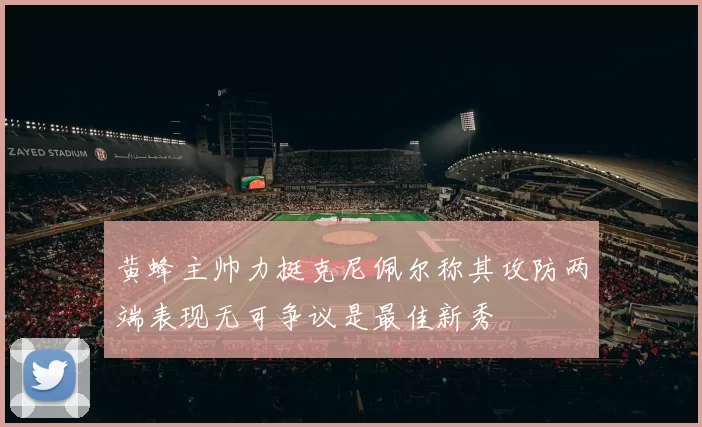 黄蜂主帅力挺克尼佩尔称其攻防两端表现无可争议是最佳新秀