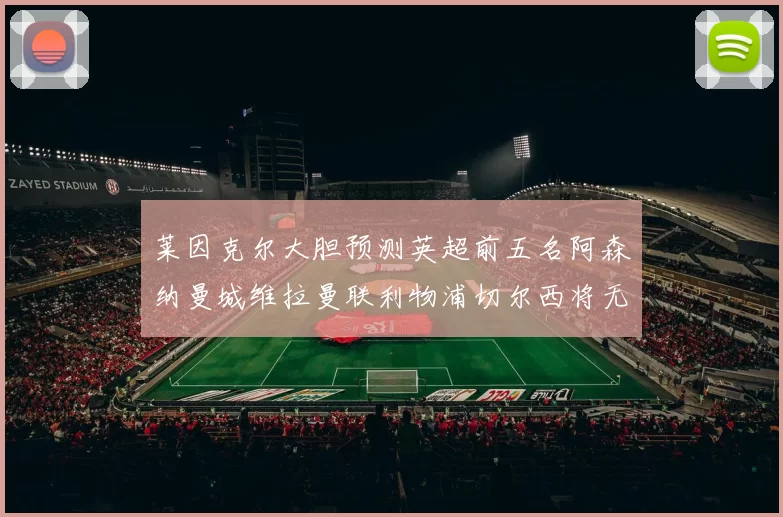 莱因克尔大胆预测英超前五名阿森纳曼城维拉曼联利物浦切尔西将无缘欧战