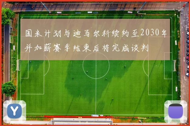 国米计划与迪马尔科续约至2030年并加薪赛季结束后将完成谈判