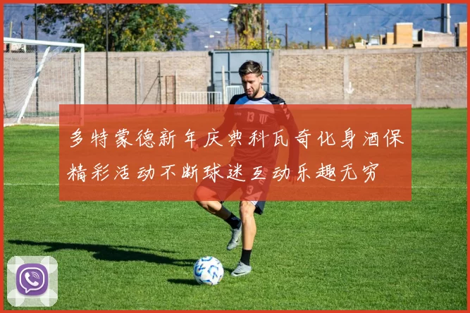 多特蒙德新年庆典科瓦奇化身酒保精彩活动不断球迷互动乐趣无穷